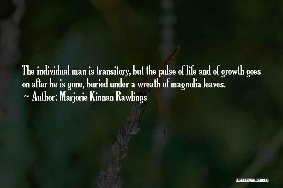 Marjorie Kinnan Rawlings Quotes: The Individual Man Is Transitory, But The Pulse Of Life And Of Growth Goes On After He Is Gone, Buried