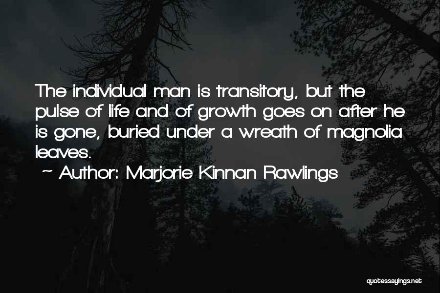 Marjorie Kinnan Rawlings Quotes: The Individual Man Is Transitory, But The Pulse Of Life And Of Growth Goes On After He Is Gone, Buried