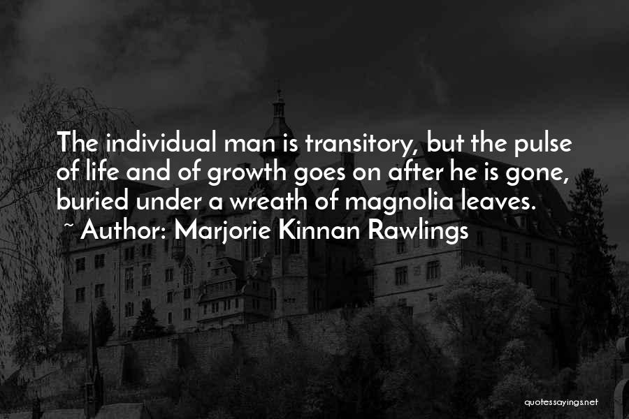 Marjorie Kinnan Rawlings Quotes: The Individual Man Is Transitory, But The Pulse Of Life And Of Growth Goes On After He Is Gone, Buried