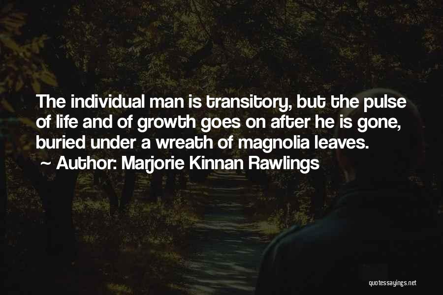 Marjorie Kinnan Rawlings Quotes: The Individual Man Is Transitory, But The Pulse Of Life And Of Growth Goes On After He Is Gone, Buried