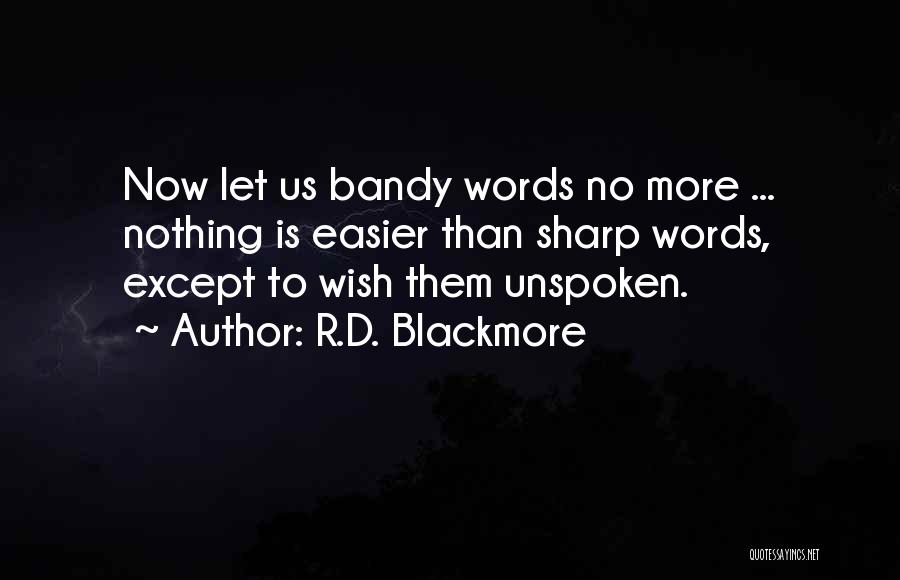 R.D. Blackmore Quotes: Now Let Us Bandy Words No More ... Nothing Is Easier Than Sharp Words, Except To Wish Them Unspoken.