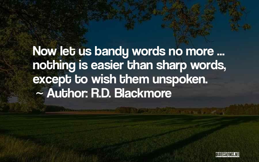 R.D. Blackmore Quotes: Now Let Us Bandy Words No More ... Nothing Is Easier Than Sharp Words, Except To Wish Them Unspoken.