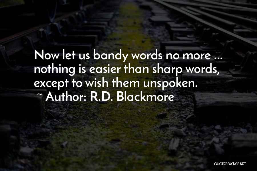 R.D. Blackmore Quotes: Now Let Us Bandy Words No More ... Nothing Is Easier Than Sharp Words, Except To Wish Them Unspoken.