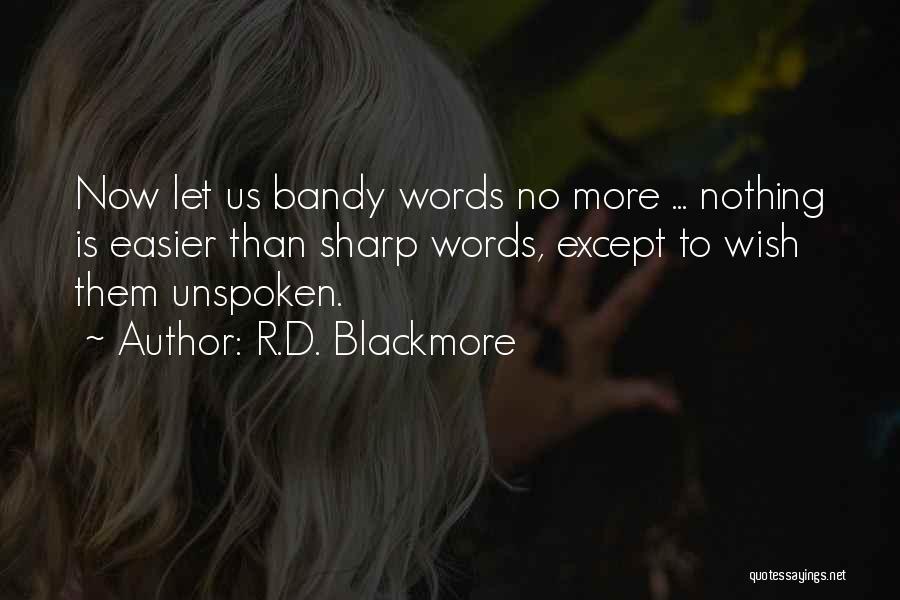 R.D. Blackmore Quotes: Now Let Us Bandy Words No More ... Nothing Is Easier Than Sharp Words, Except To Wish Them Unspoken.