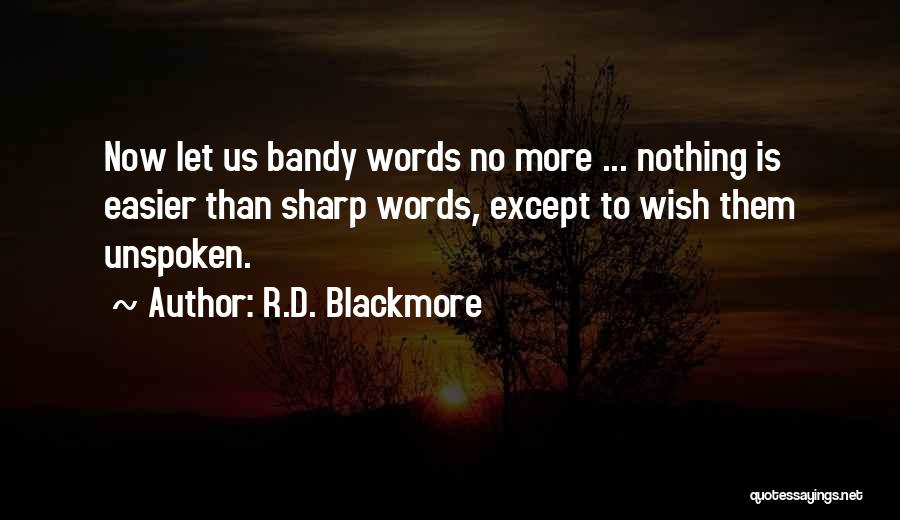 R.D. Blackmore Quotes: Now Let Us Bandy Words No More ... Nothing Is Easier Than Sharp Words, Except To Wish Them Unspoken.