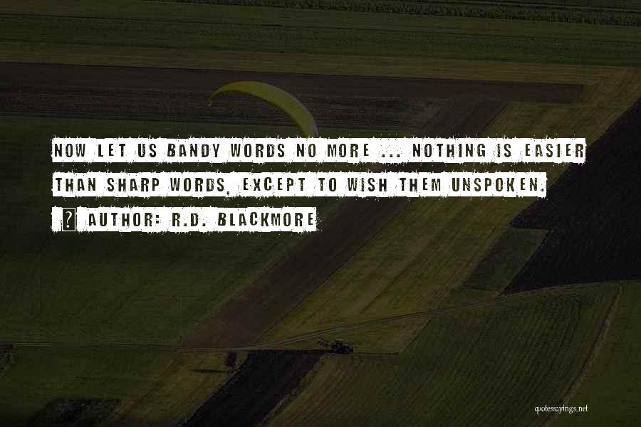 R.D. Blackmore Quotes: Now Let Us Bandy Words No More ... Nothing Is Easier Than Sharp Words, Except To Wish Them Unspoken.