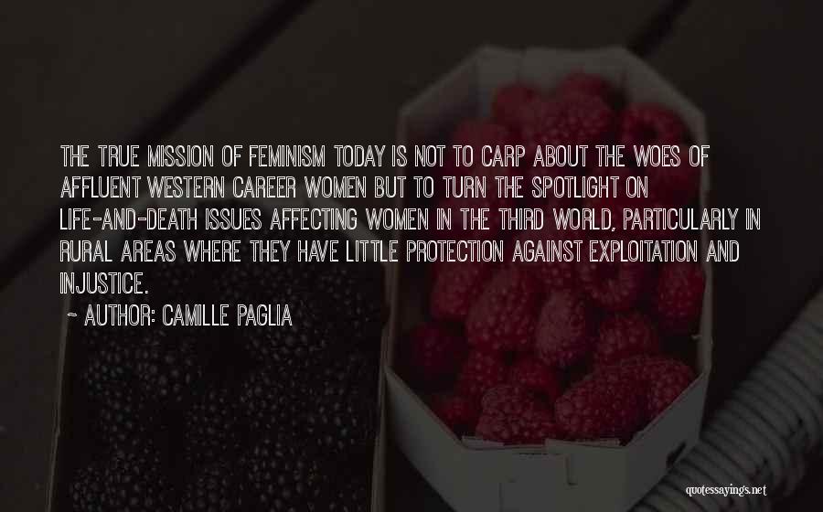 Camille Paglia Quotes: The True Mission Of Feminism Today Is Not To Carp About The Woes Of Affluent Western Career Women But To