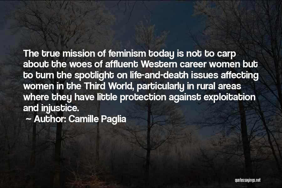 Camille Paglia Quotes: The True Mission Of Feminism Today Is Not To Carp About The Woes Of Affluent Western Career Women But To