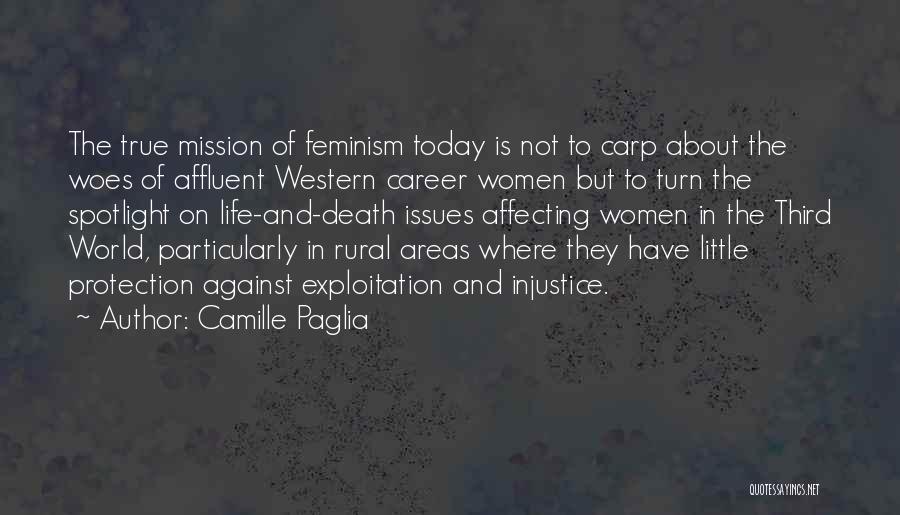 Camille Paglia Quotes: The True Mission Of Feminism Today Is Not To Carp About The Woes Of Affluent Western Career Women But To