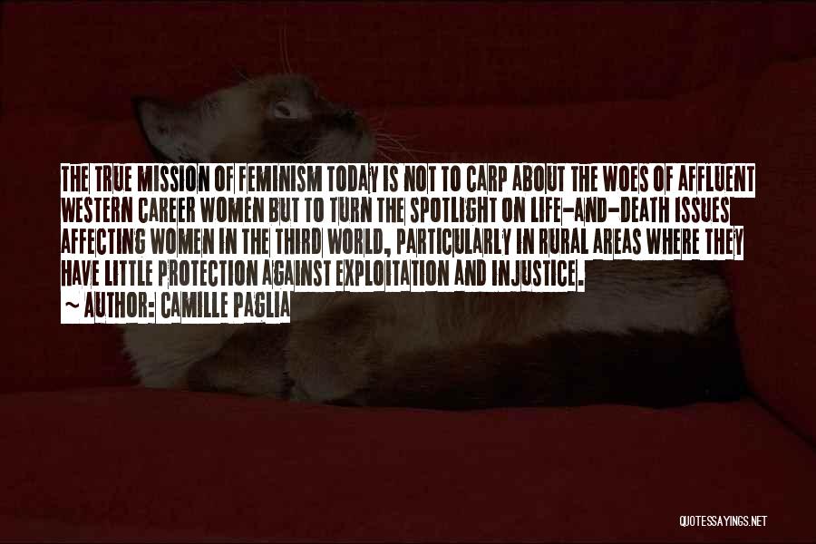 Camille Paglia Quotes: The True Mission Of Feminism Today Is Not To Carp About The Woes Of Affluent Western Career Women But To