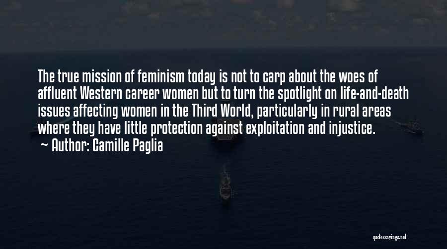 Camille Paglia Quotes: The True Mission Of Feminism Today Is Not To Carp About The Woes Of Affluent Western Career Women But To