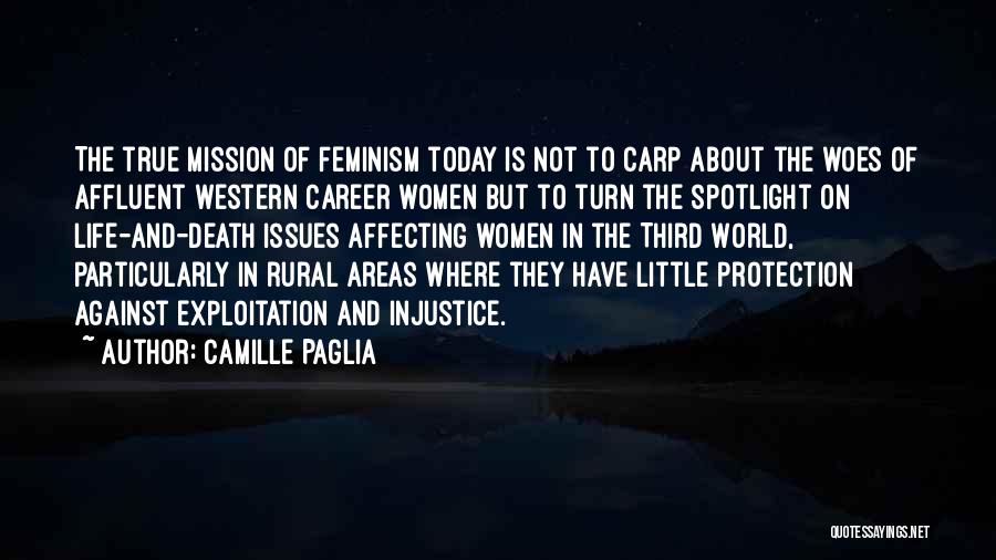 Camille Paglia Quotes: The True Mission Of Feminism Today Is Not To Carp About The Woes Of Affluent Western Career Women But To