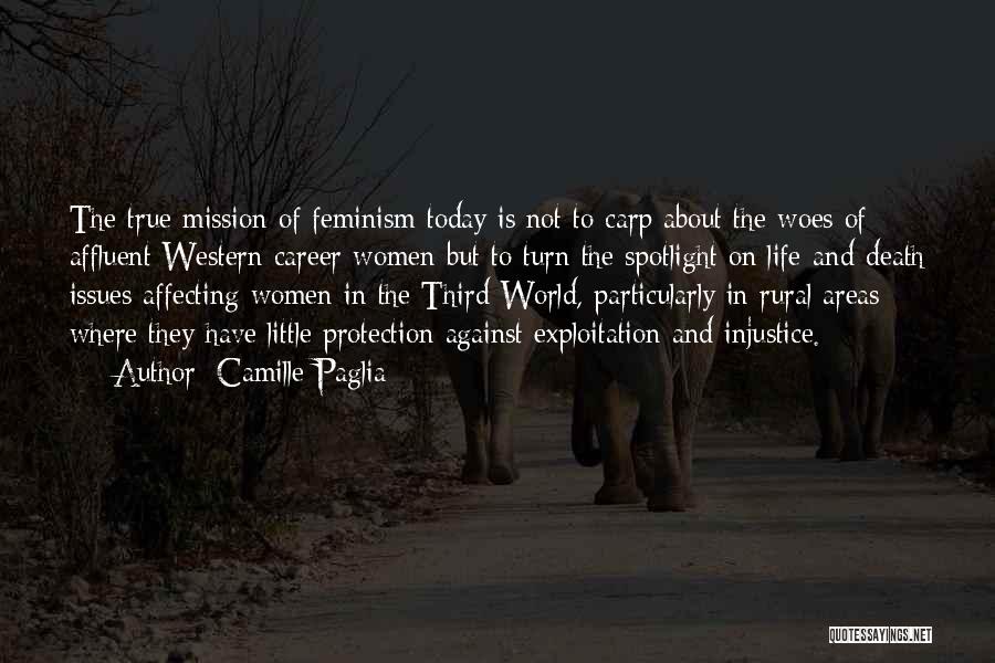 Camille Paglia Quotes: The True Mission Of Feminism Today Is Not To Carp About The Woes Of Affluent Western Career Women But To