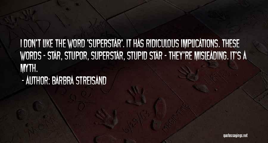 Barbra Streisand Quotes: I Don't Like The Word 'superstar'. It Has Ridiculous Implications. These Words - Star, Stupor, Superstar, Stupid Star - They're