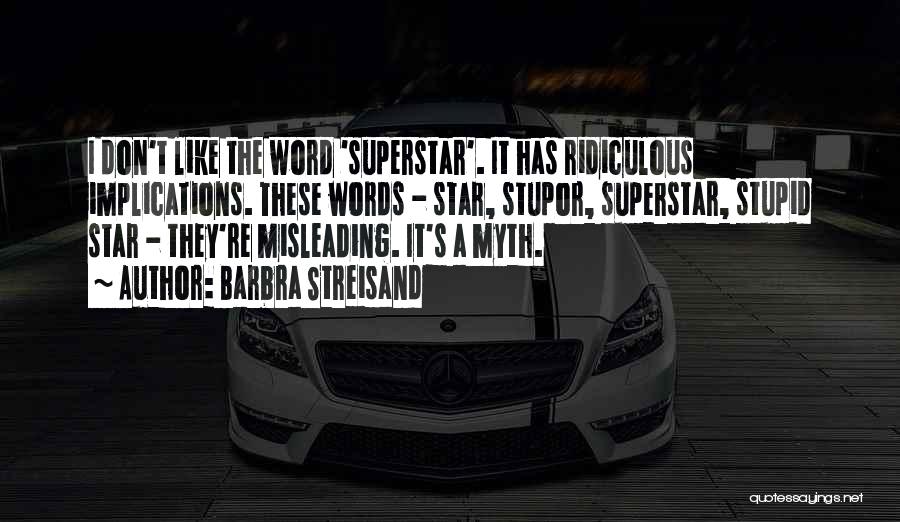 Barbra Streisand Quotes: I Don't Like The Word 'superstar'. It Has Ridiculous Implications. These Words - Star, Stupor, Superstar, Stupid Star - They're