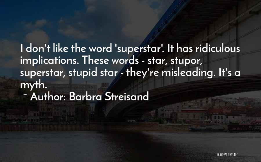Barbra Streisand Quotes: I Don't Like The Word 'superstar'. It Has Ridiculous Implications. These Words - Star, Stupor, Superstar, Stupid Star - They're