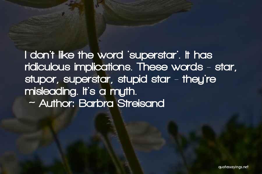 Barbra Streisand Quotes: I Don't Like The Word 'superstar'. It Has Ridiculous Implications. These Words - Star, Stupor, Superstar, Stupid Star - They're