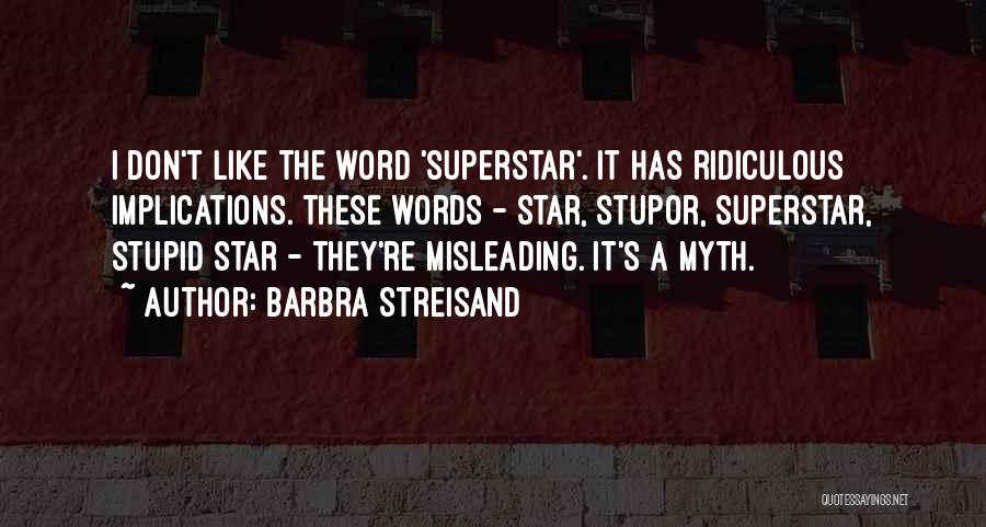 Barbra Streisand Quotes: I Don't Like The Word 'superstar'. It Has Ridiculous Implications. These Words - Star, Stupor, Superstar, Stupid Star - They're