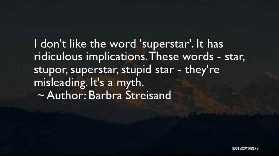 Barbra Streisand Quotes: I Don't Like The Word 'superstar'. It Has Ridiculous Implications. These Words - Star, Stupor, Superstar, Stupid Star - They're