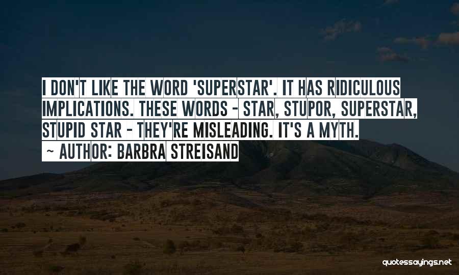Barbra Streisand Quotes: I Don't Like The Word 'superstar'. It Has Ridiculous Implications. These Words - Star, Stupor, Superstar, Stupid Star - They're