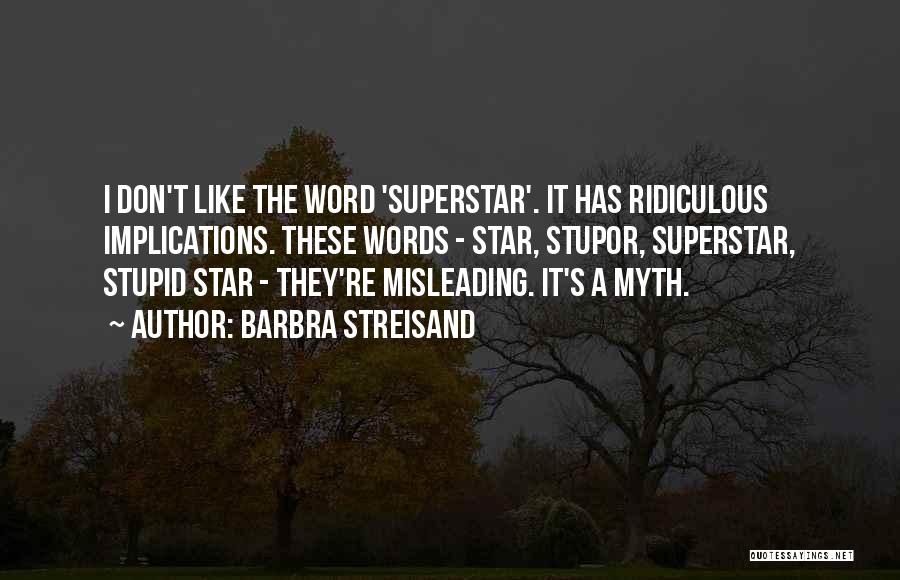 Barbra Streisand Quotes: I Don't Like The Word 'superstar'. It Has Ridiculous Implications. These Words - Star, Stupor, Superstar, Stupid Star - They're