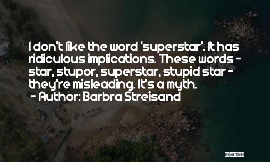 Barbra Streisand Quotes: I Don't Like The Word 'superstar'. It Has Ridiculous Implications. These Words - Star, Stupor, Superstar, Stupid Star - They're