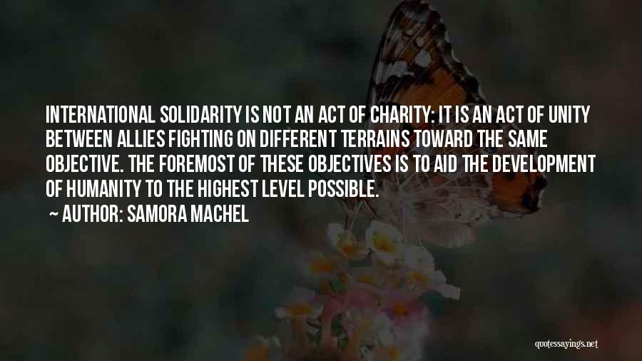 Samora Machel Quotes: International Solidarity Is Not An Act Of Charity: It Is An Act Of Unity Between Allies Fighting On Different Terrains