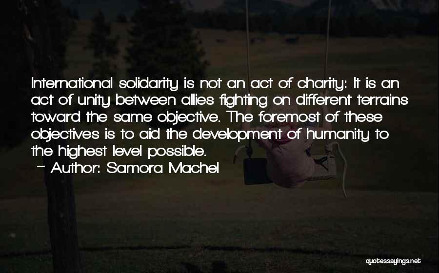 Samora Machel Quotes: International Solidarity Is Not An Act Of Charity: It Is An Act Of Unity Between Allies Fighting On Different Terrains