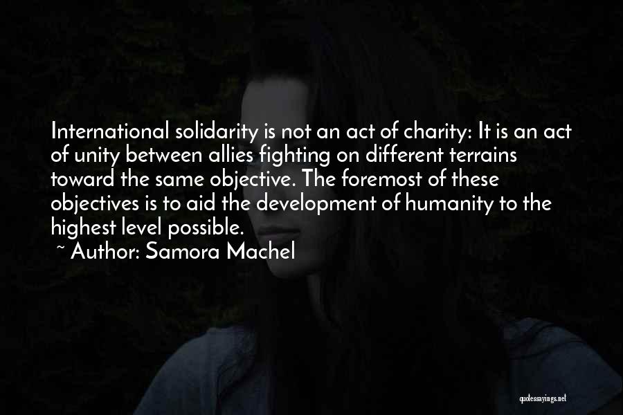 Samora Machel Quotes: International Solidarity Is Not An Act Of Charity: It Is An Act Of Unity Between Allies Fighting On Different Terrains