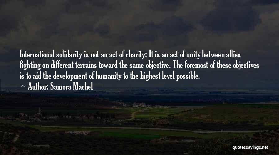 Samora Machel Quotes: International Solidarity Is Not An Act Of Charity: It Is An Act Of Unity Between Allies Fighting On Different Terrains