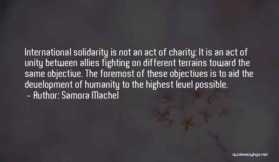 Samora Machel Quotes: International Solidarity Is Not An Act Of Charity: It Is An Act Of Unity Between Allies Fighting On Different Terrains