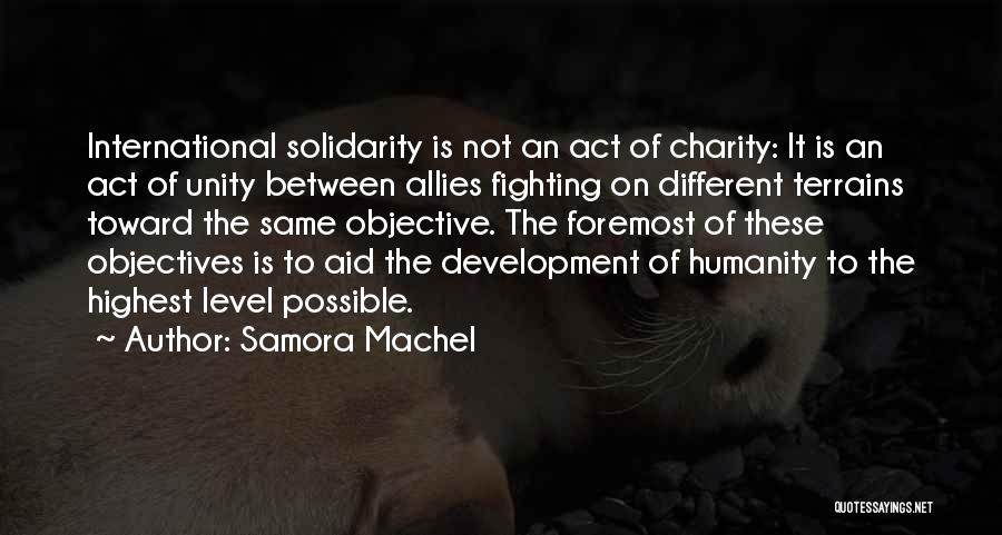 Samora Machel Quotes: International Solidarity Is Not An Act Of Charity: It Is An Act Of Unity Between Allies Fighting On Different Terrains