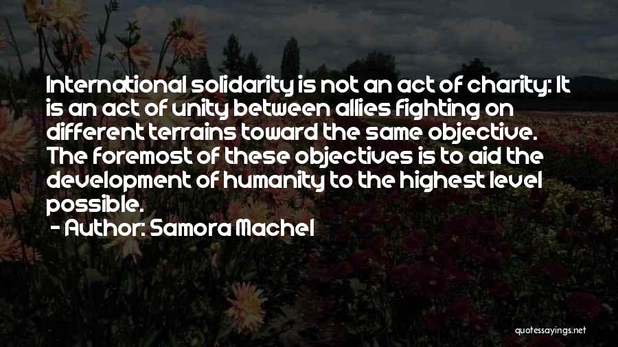Samora Machel Quotes: International Solidarity Is Not An Act Of Charity: It Is An Act Of Unity Between Allies Fighting On Different Terrains