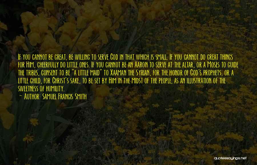 Samuel Francis Smith Quotes: If You Cannot Be Great, Be Willing To Serve God In That Which Is Small. If You Cannot Do Great
