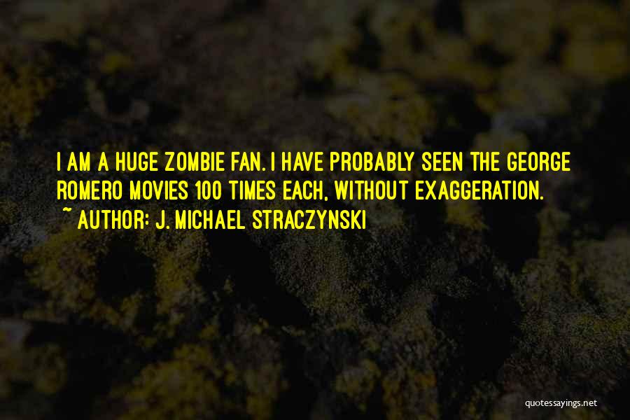 J. Michael Straczynski Quotes: I Am A Huge Zombie Fan. I Have Probably Seen The George Romero Movies 100 Times Each, Without Exaggeration.