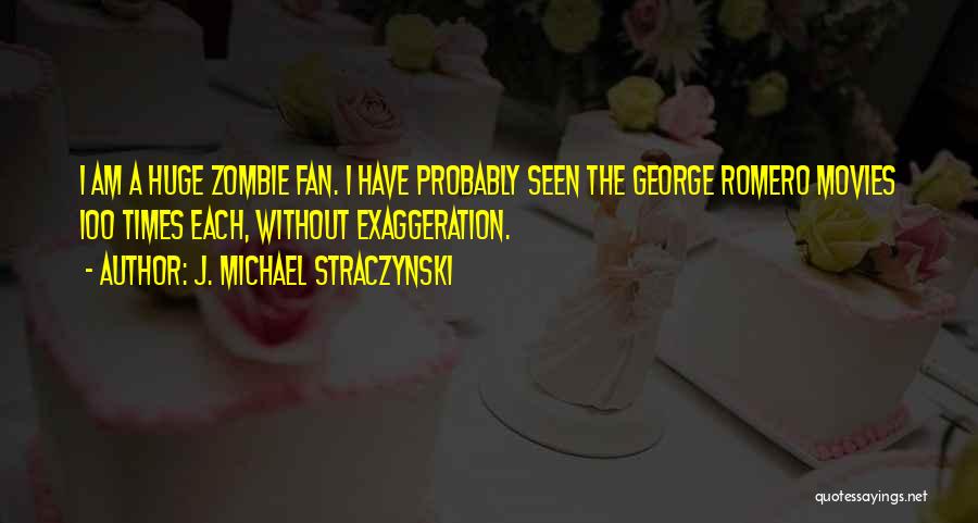 J. Michael Straczynski Quotes: I Am A Huge Zombie Fan. I Have Probably Seen The George Romero Movies 100 Times Each, Without Exaggeration.