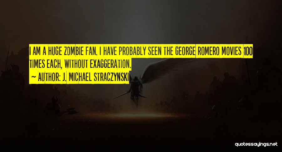 J. Michael Straczynski Quotes: I Am A Huge Zombie Fan. I Have Probably Seen The George Romero Movies 100 Times Each, Without Exaggeration.