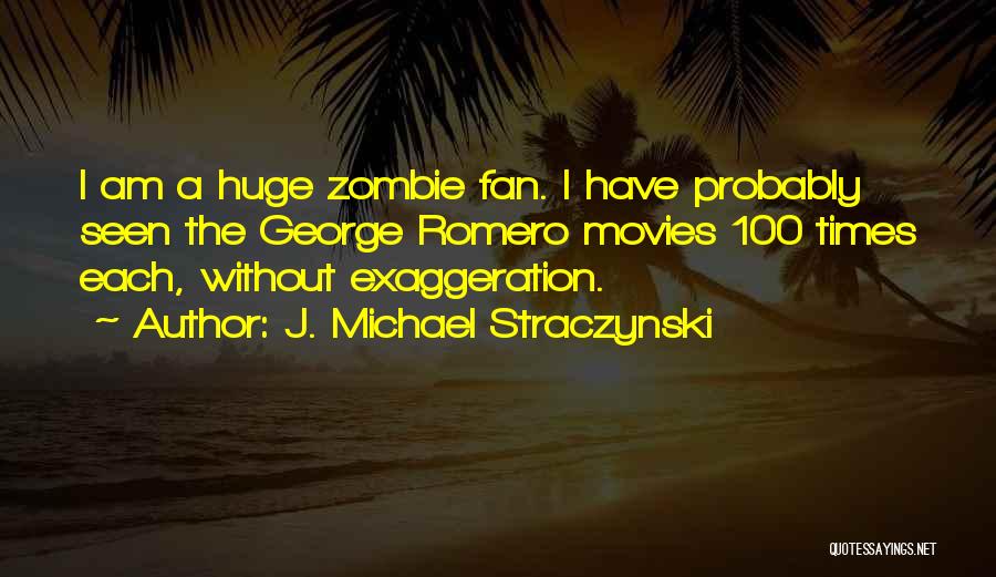 J. Michael Straczynski Quotes: I Am A Huge Zombie Fan. I Have Probably Seen The George Romero Movies 100 Times Each, Without Exaggeration.