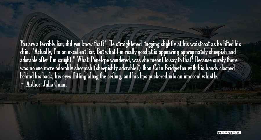 Julia Quinn Quotes: You Are A Terrible Liar, Did You Know That? He Straightened, Tugging Slightly At His Waistcoat As He Lifted His