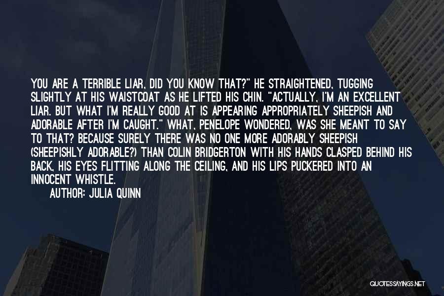 Julia Quinn Quotes: You Are A Terrible Liar, Did You Know That? He Straightened, Tugging Slightly At His Waistcoat As He Lifted His