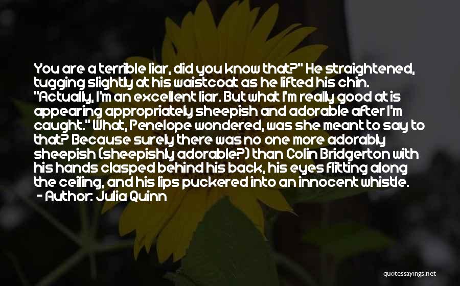 Julia Quinn Quotes: You Are A Terrible Liar, Did You Know That? He Straightened, Tugging Slightly At His Waistcoat As He Lifted His