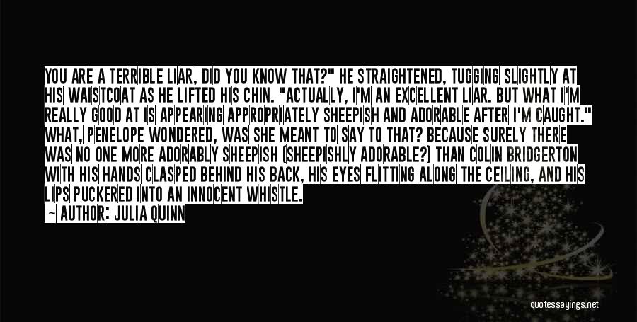 Julia Quinn Quotes: You Are A Terrible Liar, Did You Know That? He Straightened, Tugging Slightly At His Waistcoat As He Lifted His