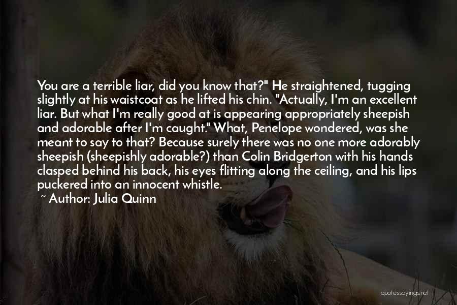 Julia Quinn Quotes: You Are A Terrible Liar, Did You Know That? He Straightened, Tugging Slightly At His Waistcoat As He Lifted His