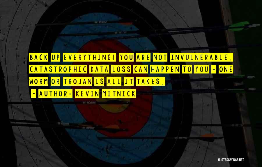 Kevin Mitnick Quotes: Back Up Everything! You Are Not Invulnerable. Catastrophic Data Loss Can Happen To You - One Worm Or Trojan Is
