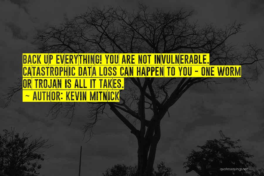 Kevin Mitnick Quotes: Back Up Everything! You Are Not Invulnerable. Catastrophic Data Loss Can Happen To You - One Worm Or Trojan Is