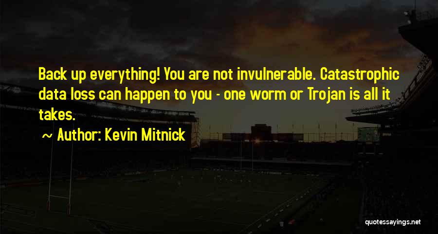 Kevin Mitnick Quotes: Back Up Everything! You Are Not Invulnerable. Catastrophic Data Loss Can Happen To You - One Worm Or Trojan Is