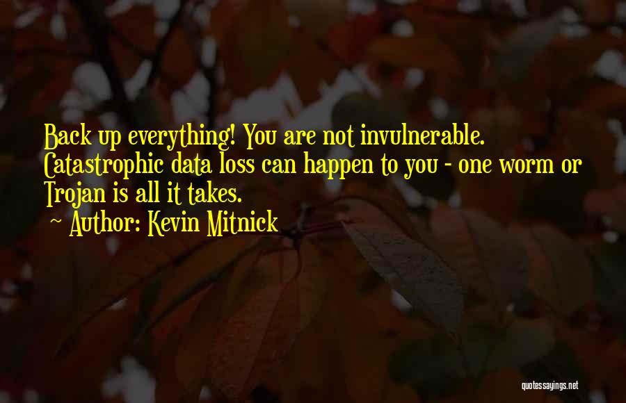 Kevin Mitnick Quotes: Back Up Everything! You Are Not Invulnerable. Catastrophic Data Loss Can Happen To You - One Worm Or Trojan Is