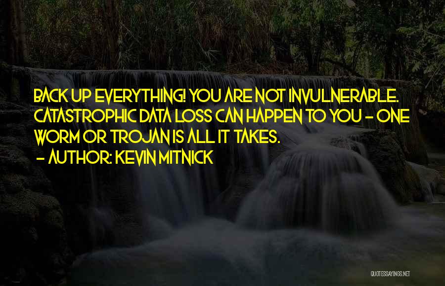 Kevin Mitnick Quotes: Back Up Everything! You Are Not Invulnerable. Catastrophic Data Loss Can Happen To You - One Worm Or Trojan Is