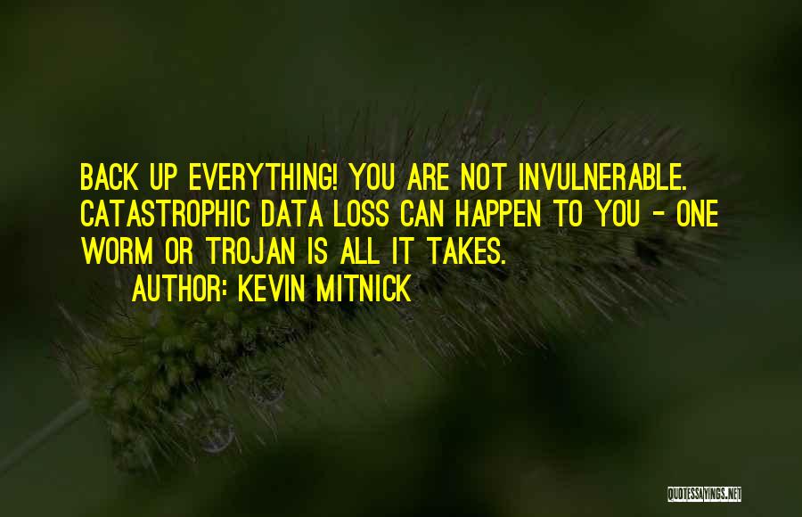 Kevin Mitnick Quotes: Back Up Everything! You Are Not Invulnerable. Catastrophic Data Loss Can Happen To You - One Worm Or Trojan Is