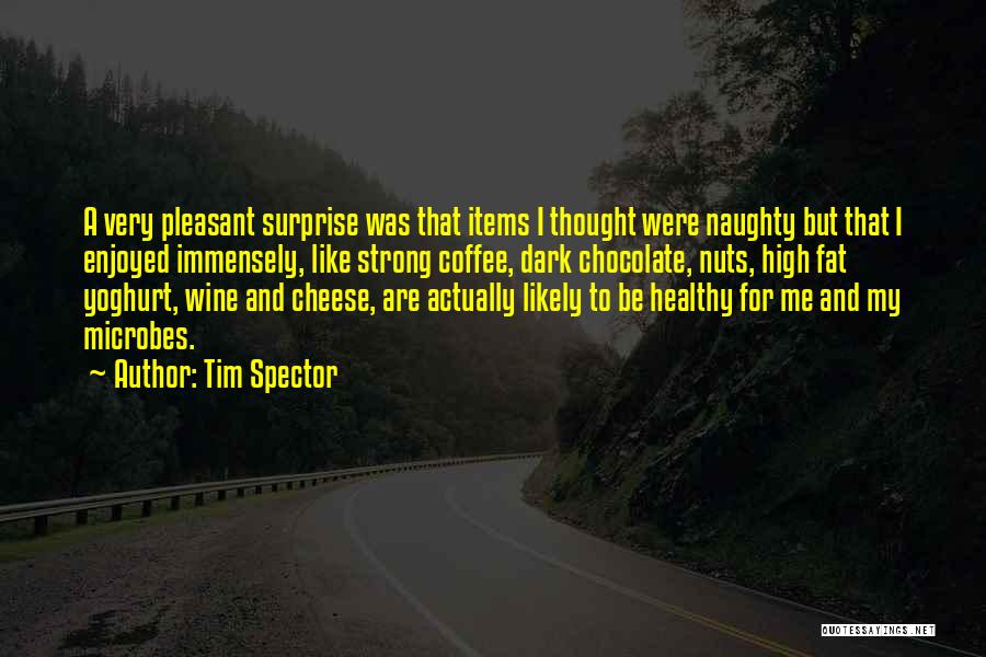 Tim Spector Quotes: A Very Pleasant Surprise Was That Items I Thought Were Naughty But That I Enjoyed Immensely, Like Strong Coffee, Dark